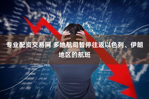 专业配资交易网 多地航司暂停往返以色列、伊朗地区的航班